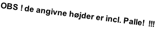 OBS ! de angivne højder er incl. Palle!  !!!